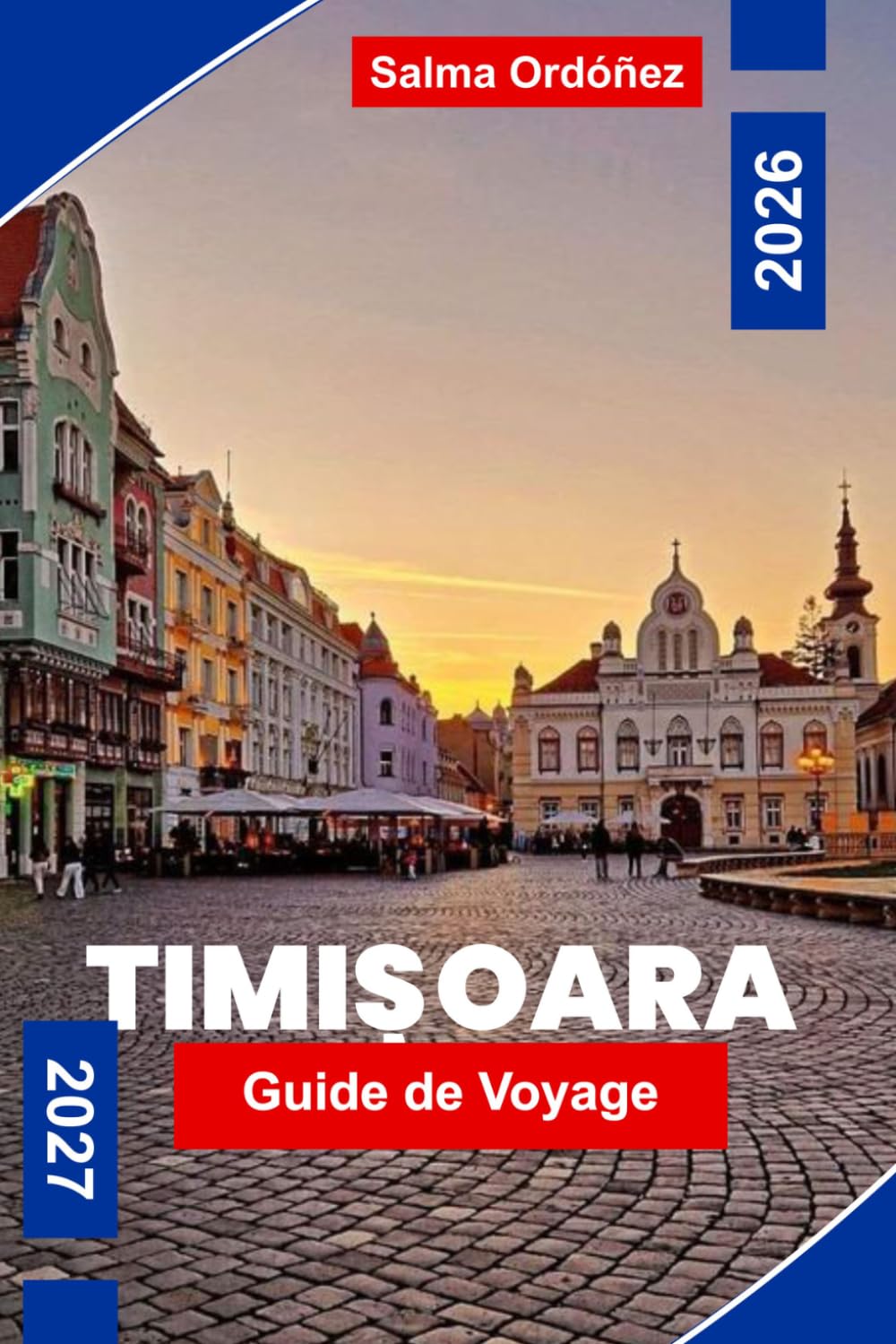 TIMISOARA Guide de voyage 2026-2027: Découvrez des places historiques, de l'architecture Art nouveau, des sites culturels, de la cuisine locale et des ... pratiques pour votre escapade en Roumanie