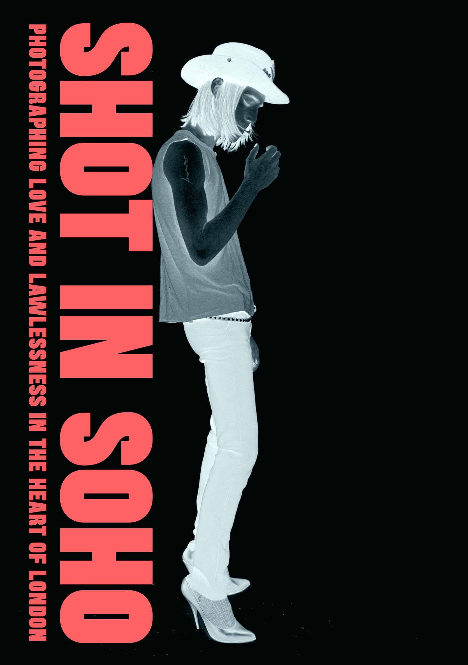 Shot in Soho: Photographing Love and Lawlessness in the Heart of London: Photographing Life, Love and Lawlessness in the Heart of London