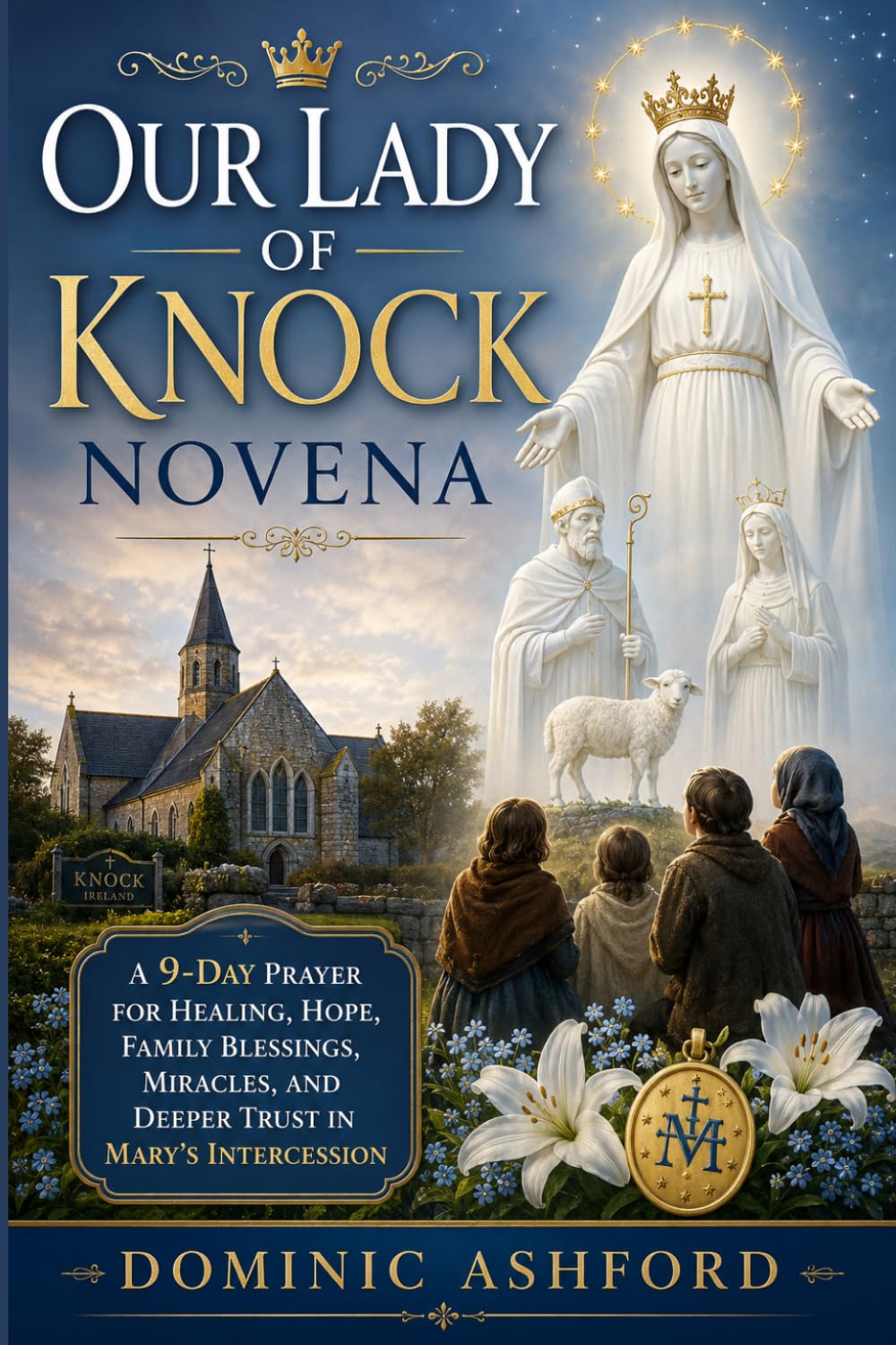 Our Lady Of Knock Novena: A Nine Day Prayer for Healing, Hope, Family Blessings, Miracles, and Deeper Trust in Mary's Intercession