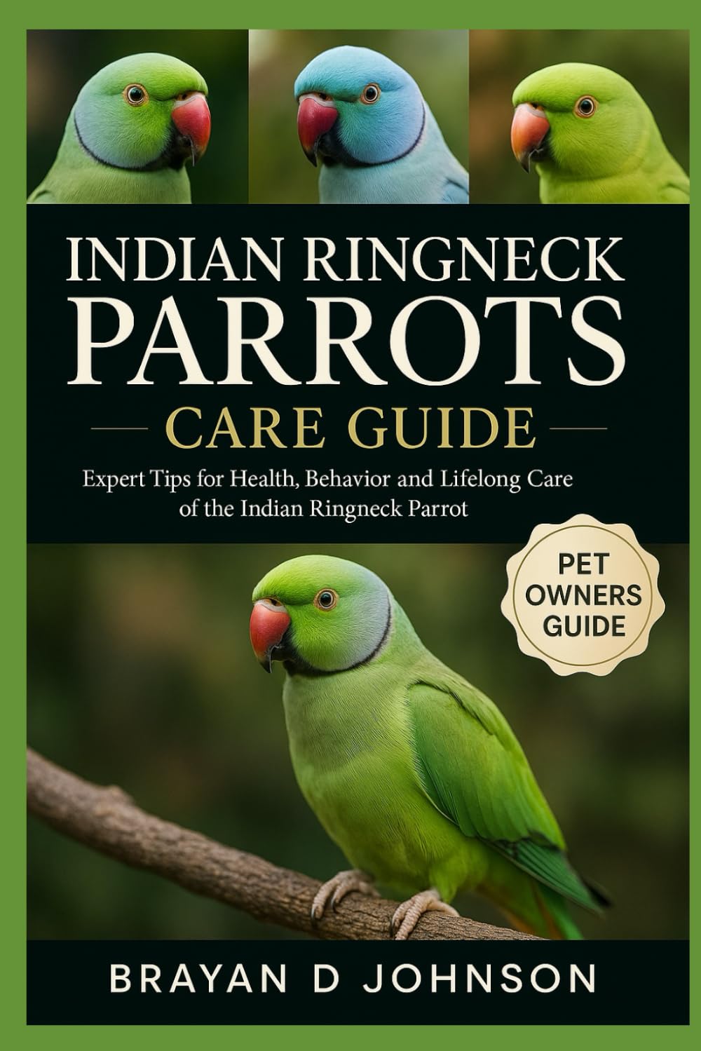 INDIAN RINGNECK PARROTS CARE GUIDE: Expert Tips for Health, Behaviour, and Lifelong Care of the Indian Ringneck Parrot