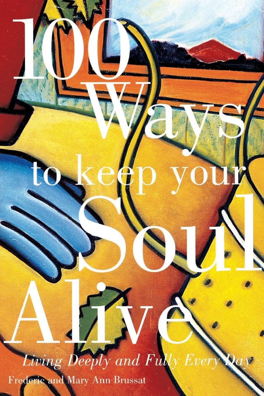 100 Ways to Keep Your Soul Alive: Living Deeply and Fully Every Day – Practical Wisdom for Healing and Feeding the Spirit