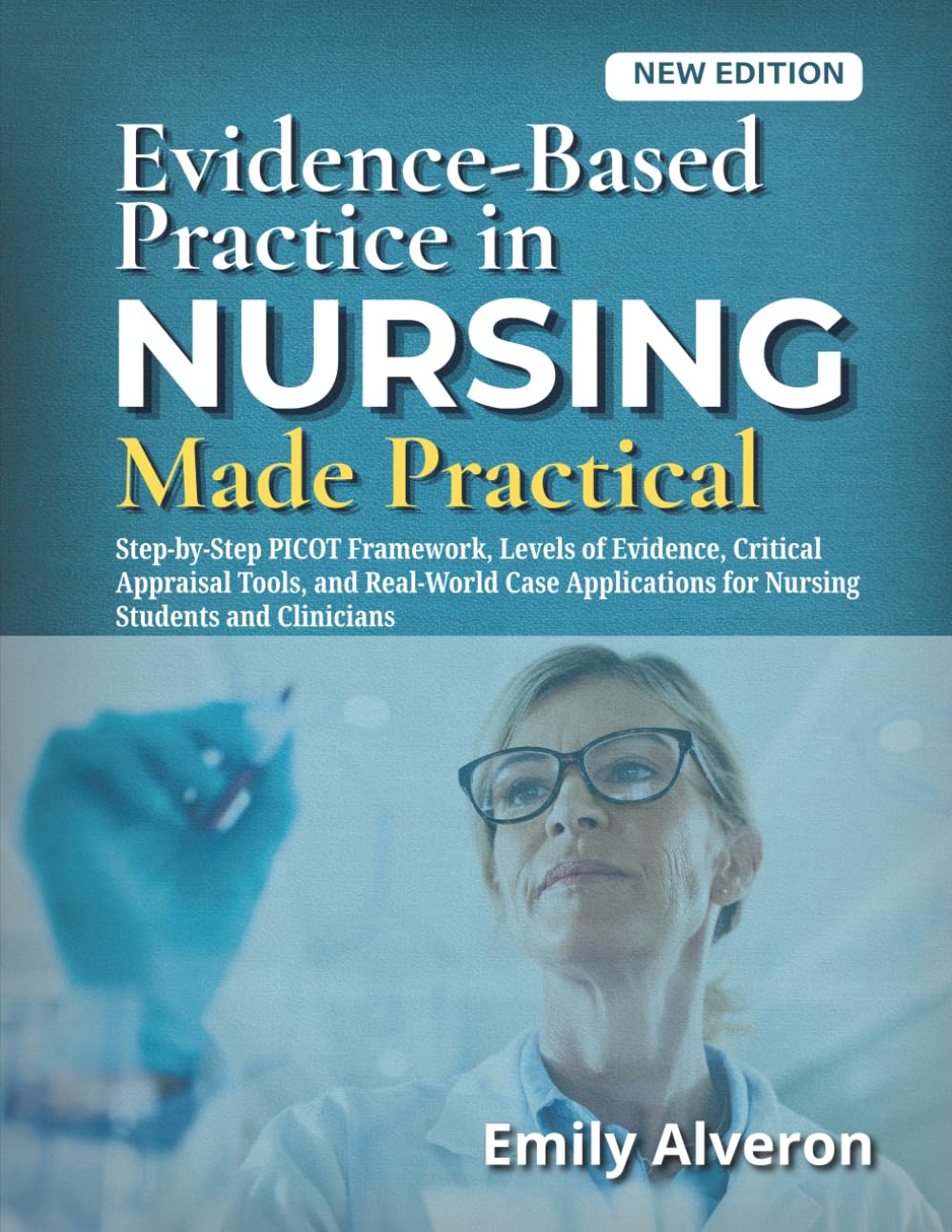 Evidence-Based Practice in Nursing Made Practical: Step-by-Step PICOT Framework, Levels of Evidence, Critical Appraisal Tools, and Real-World Case Applications for Nursing Students and Clinicians