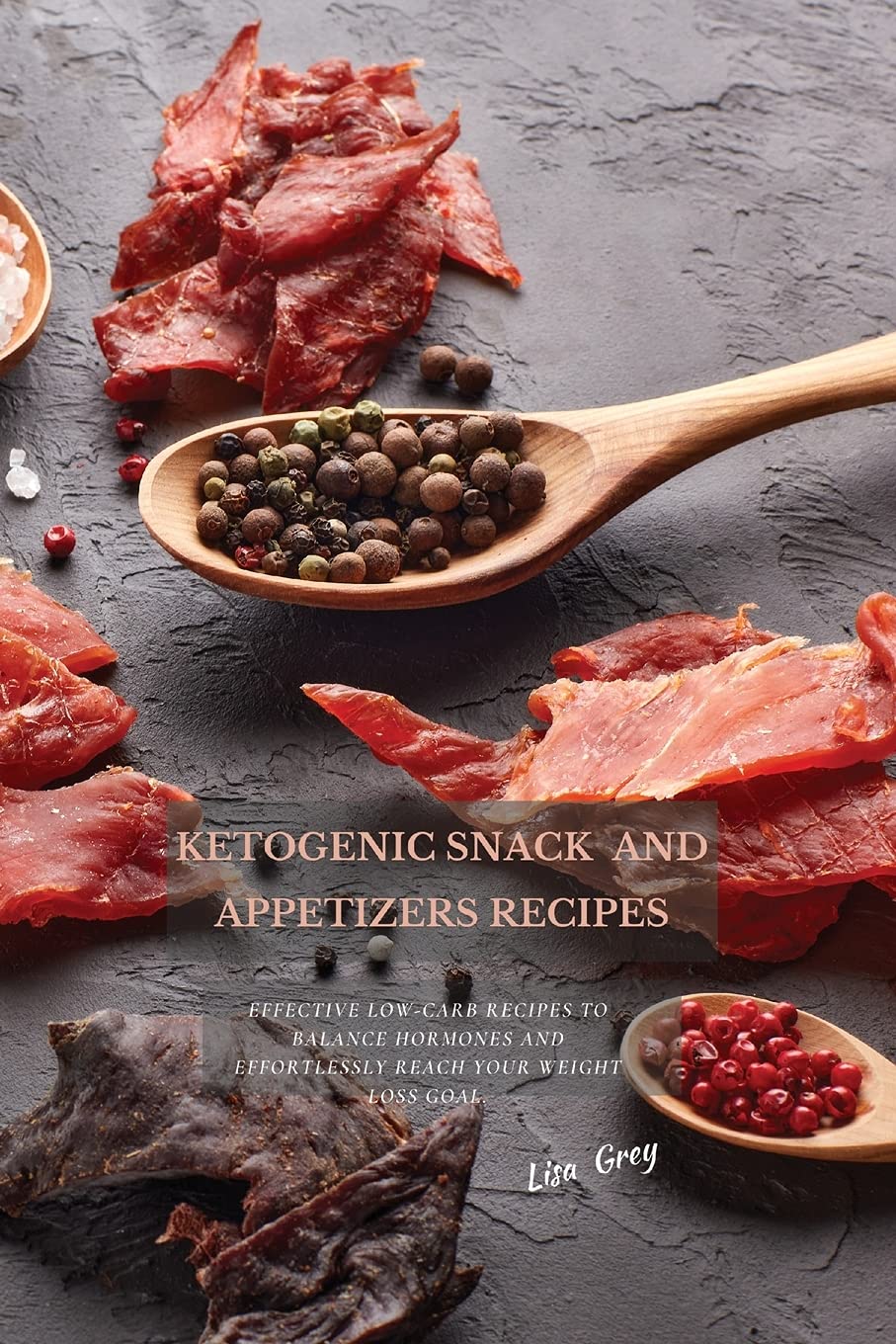 Ketogenic Snacks And Appetizers Recipes: Effective Low-Carb Recipes To Balance Hormones And Effortlessly Reach Your Weight Loss Goal.