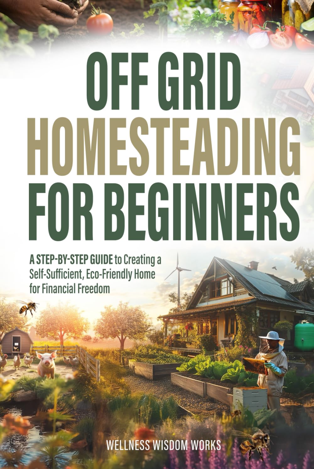 Off-Grid Homesteading for Beginners: A Step-by-Step Guide to Creating A Self-Sufficient, Eco-Friendly Home for Financial Freedom