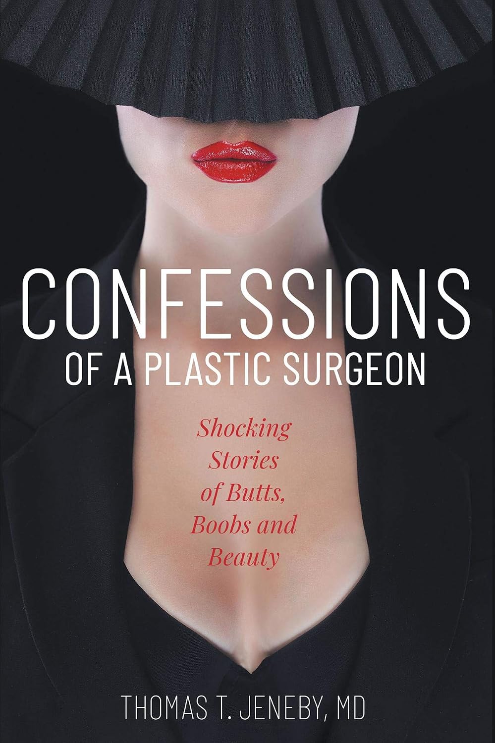 Confessions of a Plastic Surgeon: Shocking Stories about Enhancing Butts, Boobs, and Beauty