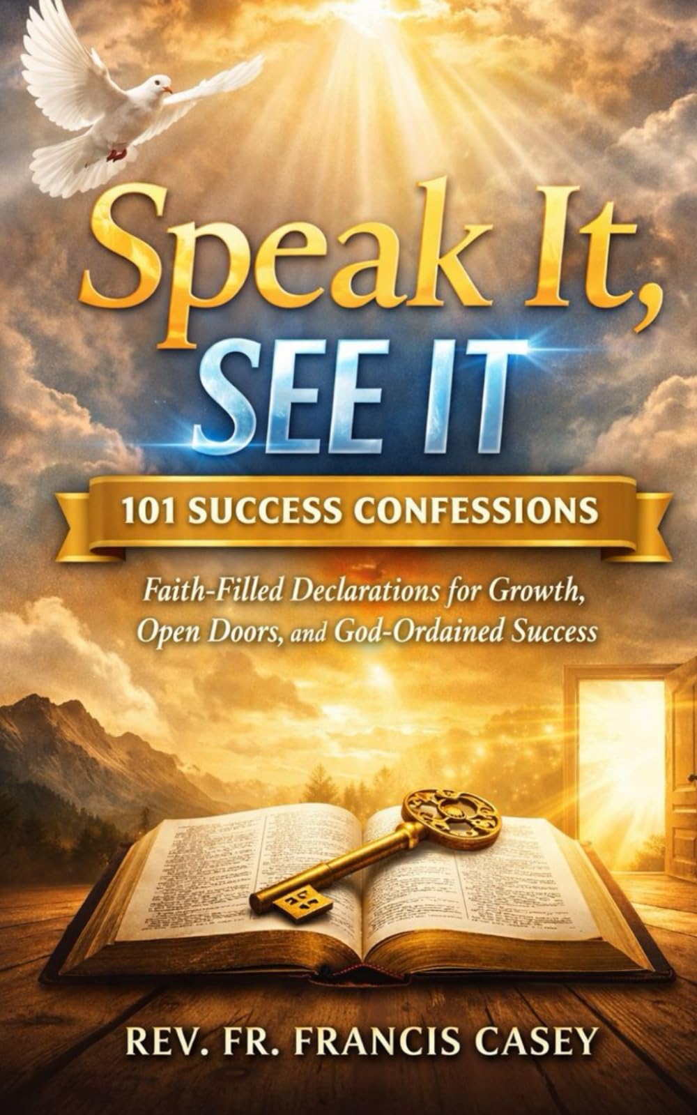Speak It, See It: 101 Success Confessions: Faith-Filled Declarations for Growth, Open Doors, and God-Ordained Success