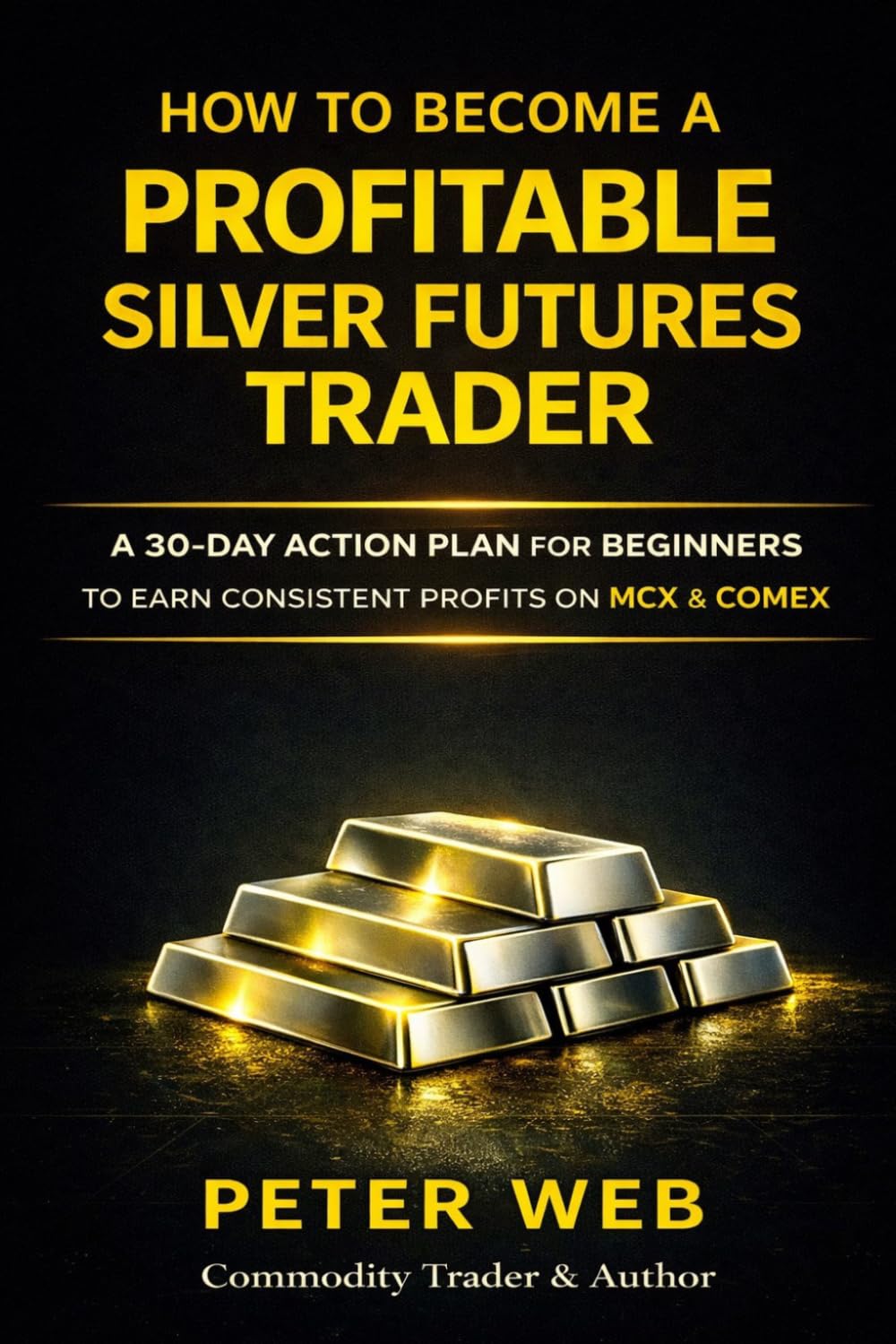 How to Become a Profitable Silver Futures Trader: 30 Day Action Plan for Beginners to Earn Consistent Profits on MCX and COMEX (Trading Mastery Series)