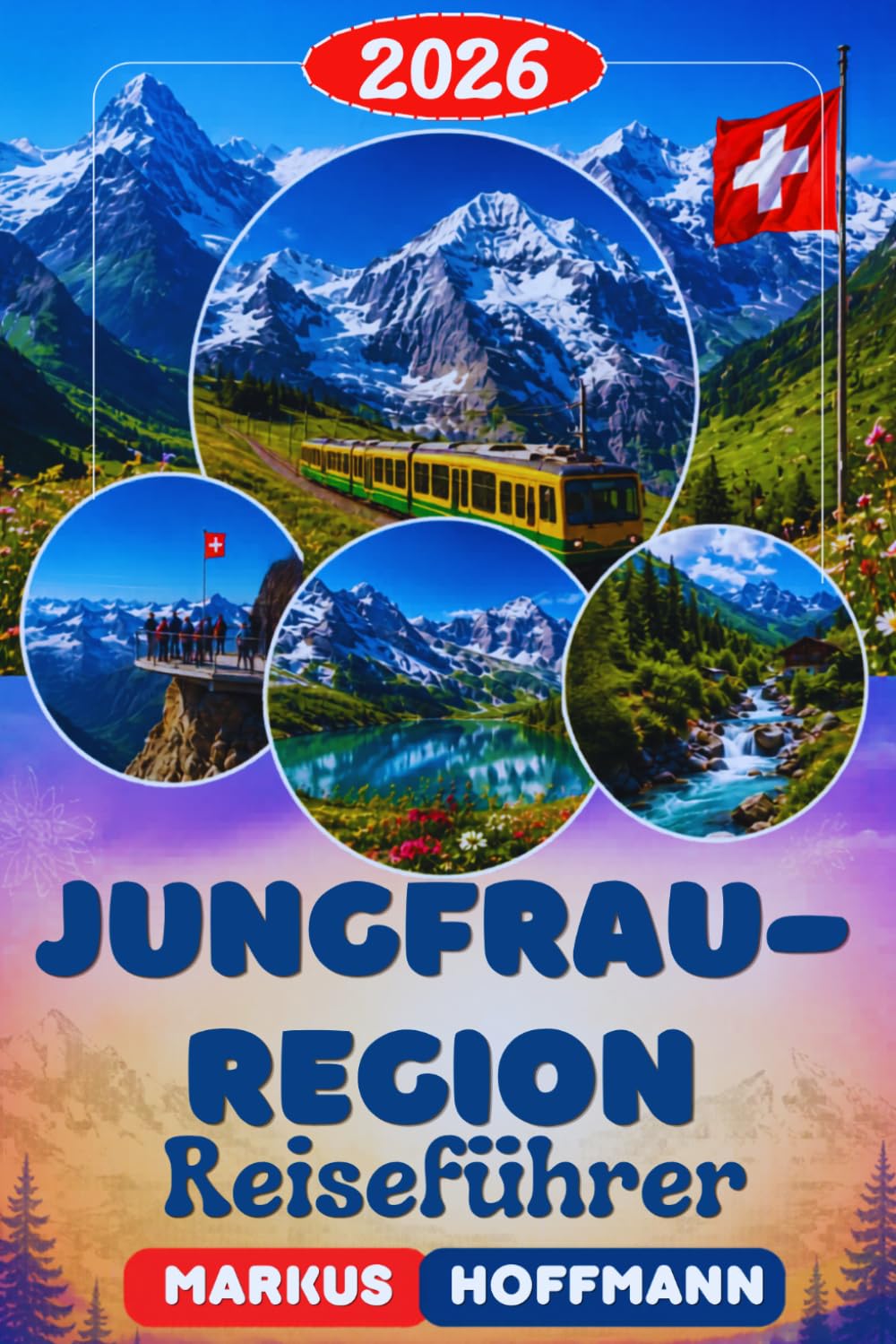 JUNGFRAU-REGION REISEFÜHRER 2026: Der Ultimative Reiseführer für die Jungfrau-Region: Entdecke Interlaken, Grindelwald & Lauterbrunnen — Die schönsten ... und Reisetipps in den Schweizer Alpen