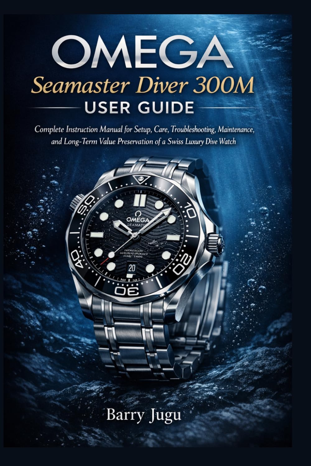 Omega Seamaster Diver 300M User Guide: Complete Instruction Manual for Setup, Care, Troubleshooting, Maintenance, and Long-Term Value Preservation of a Swiss Luxury Dive Watch