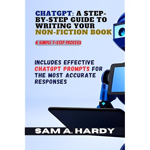 ChatGPT: A Step-by-Step Guide to Writing Your Non-Fiction Book - A Simple 7-Step Process: Includes Effective ChatGPT Prompts for the Most Accurate Responses ... (ChatGPT, Google BARD, and more))