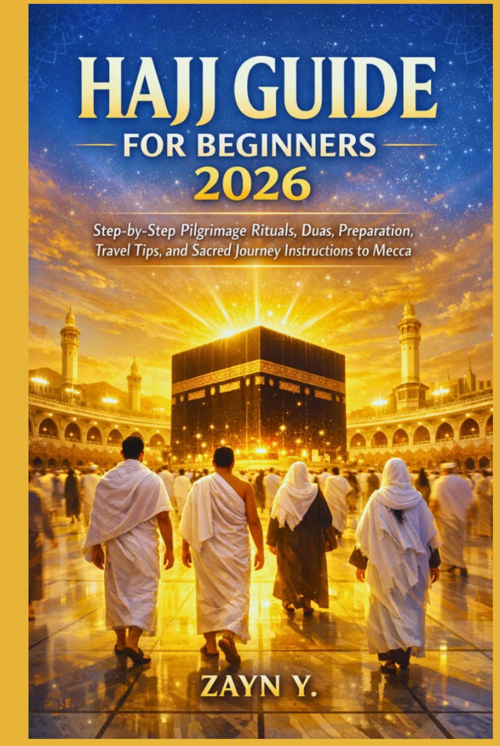 Hajj Guide For Beginners 2026: Step-by-Step Pilgrimage Rituals, Duas, Preparation, Travel Tips, and Sacred Journey Instructions to Mecca