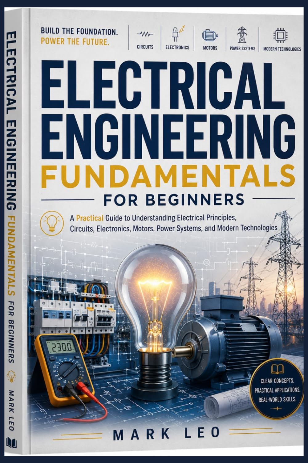 Electrical Engineering Fundamentals for Beginners: A Practical Guide to Understanding Electrical Principles, Circuits, Electronics, Motors, Power Systems, and Modern Technologies