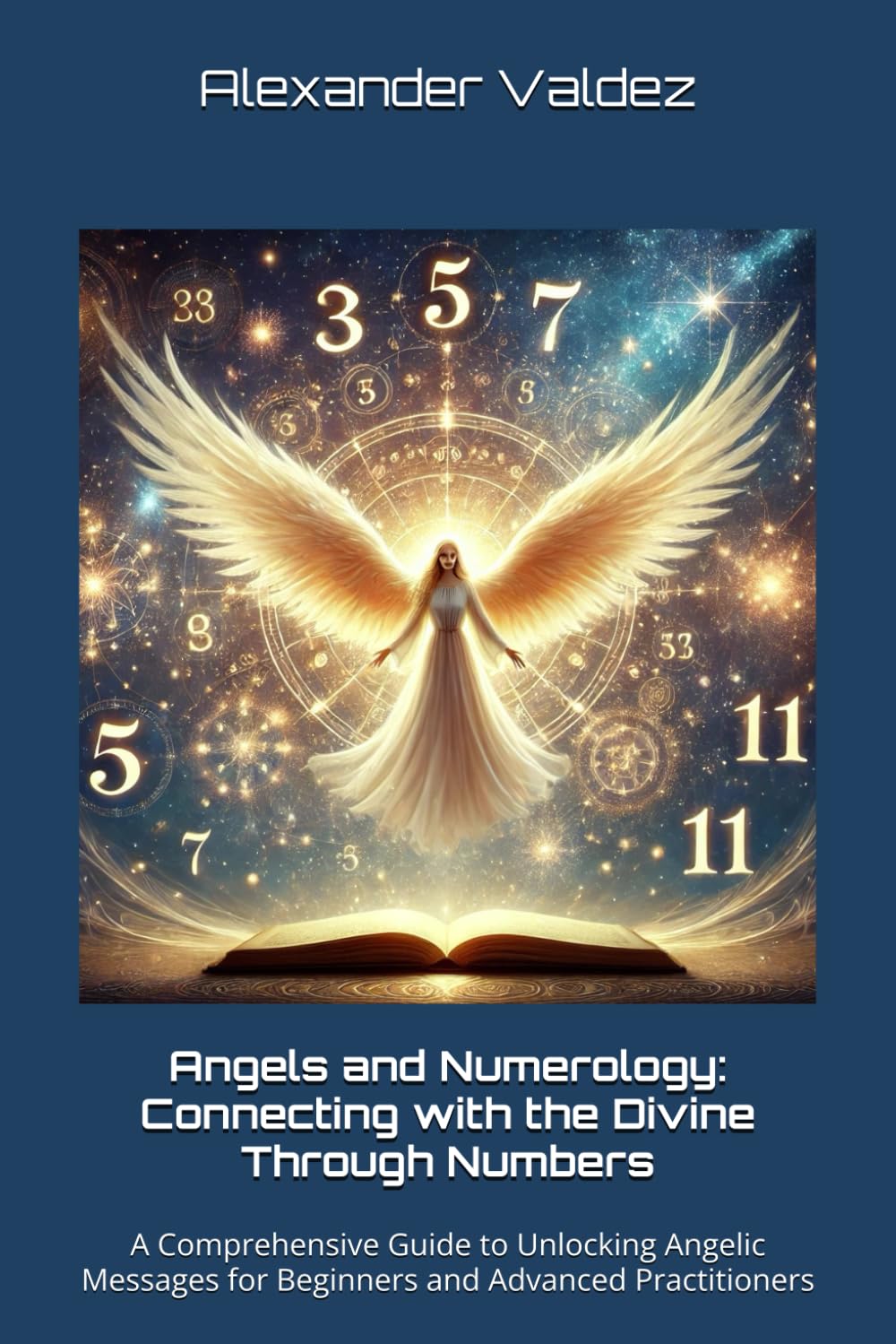 Angels and Numerology: Connecting with the Divine Through Numbers: A Comprehensive Guide to Unlocking Angelic Messages for Beginners and Advanced Practitioners