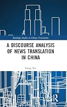 A Discourse Analysis of News Translation in China (Routledge Studies in Chinese Translation)