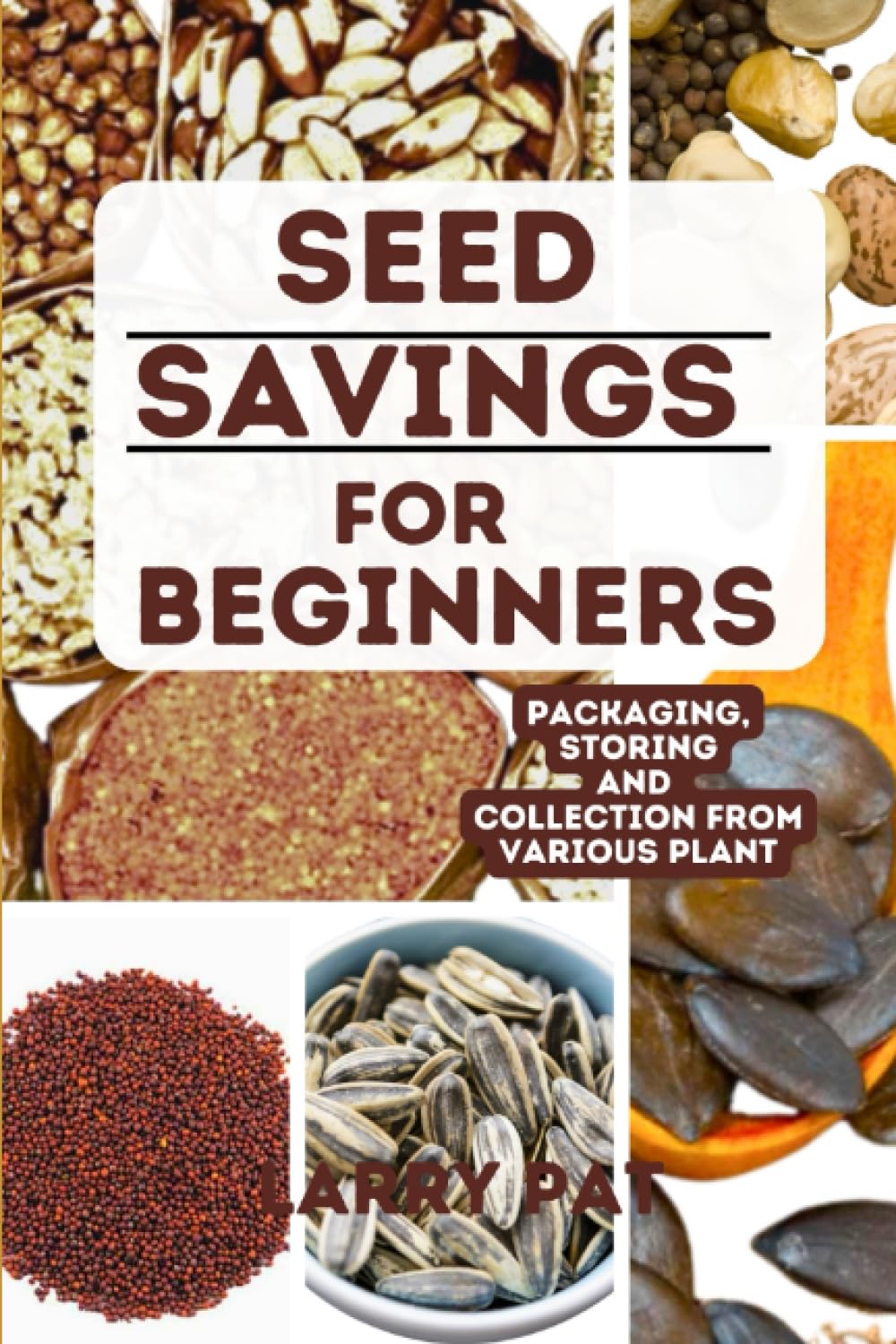 SEED SAVING FOR BEGINNERS: Simple and basics step by step guide on how to collect,store and package seed for future use (Larry Pat Gardening guide and tips)
