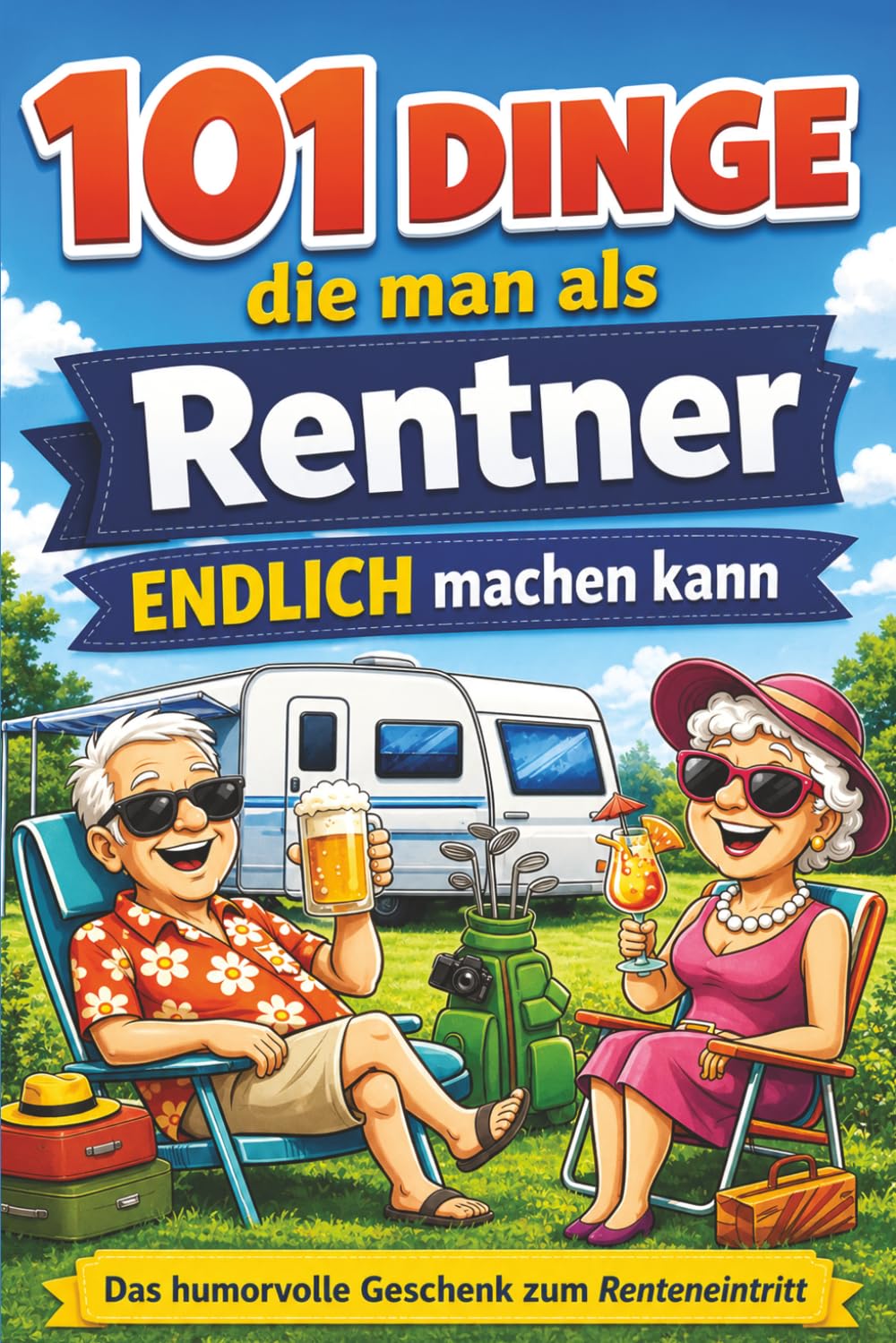 101 Dinge, die man als Rentner endlich machen kann: Humorvolle Ideen für Camping-Abenteuer, verrückte Orte in Deutschland und das Leben ohne Wecker | Das perfekte Ruhestand Geschenk