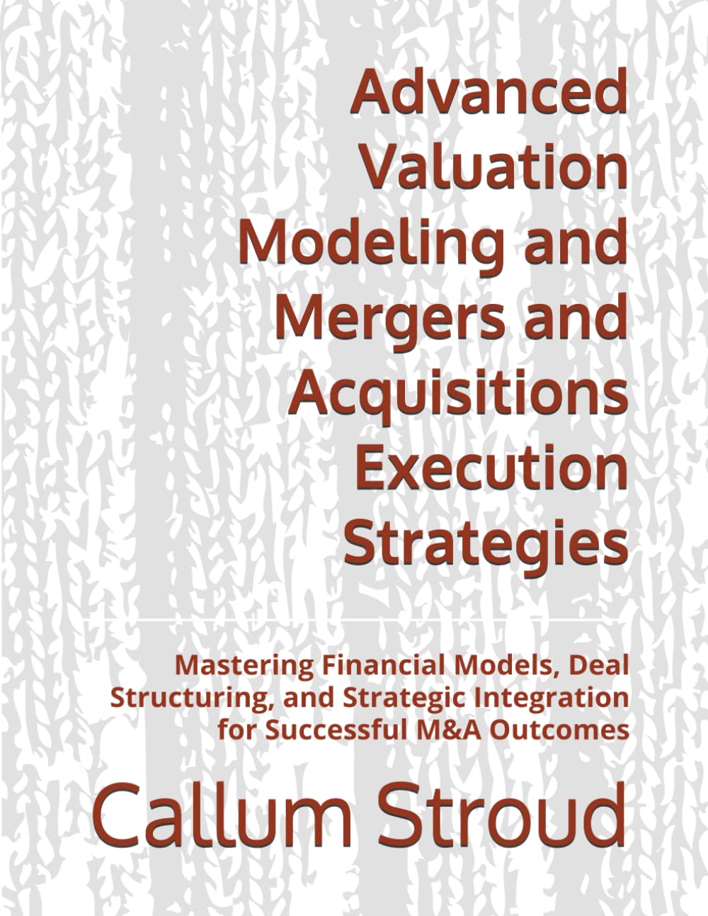 Advanced Valuation Modeling and Mergers and Acquisitions Execution Strategies: Mastering Financial Models, Deal Structuring, and Strategic Integration for Successful M&A Outcomes