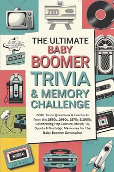The Ultimate Baby Boomer Trivia & Memory Challenge 800+ Trivia Questions & Fun Facts from the 1950s, 1960s, 1970s & 1980s Celebrating Pop Culture, ... Memories for the Baby Boomer Generation