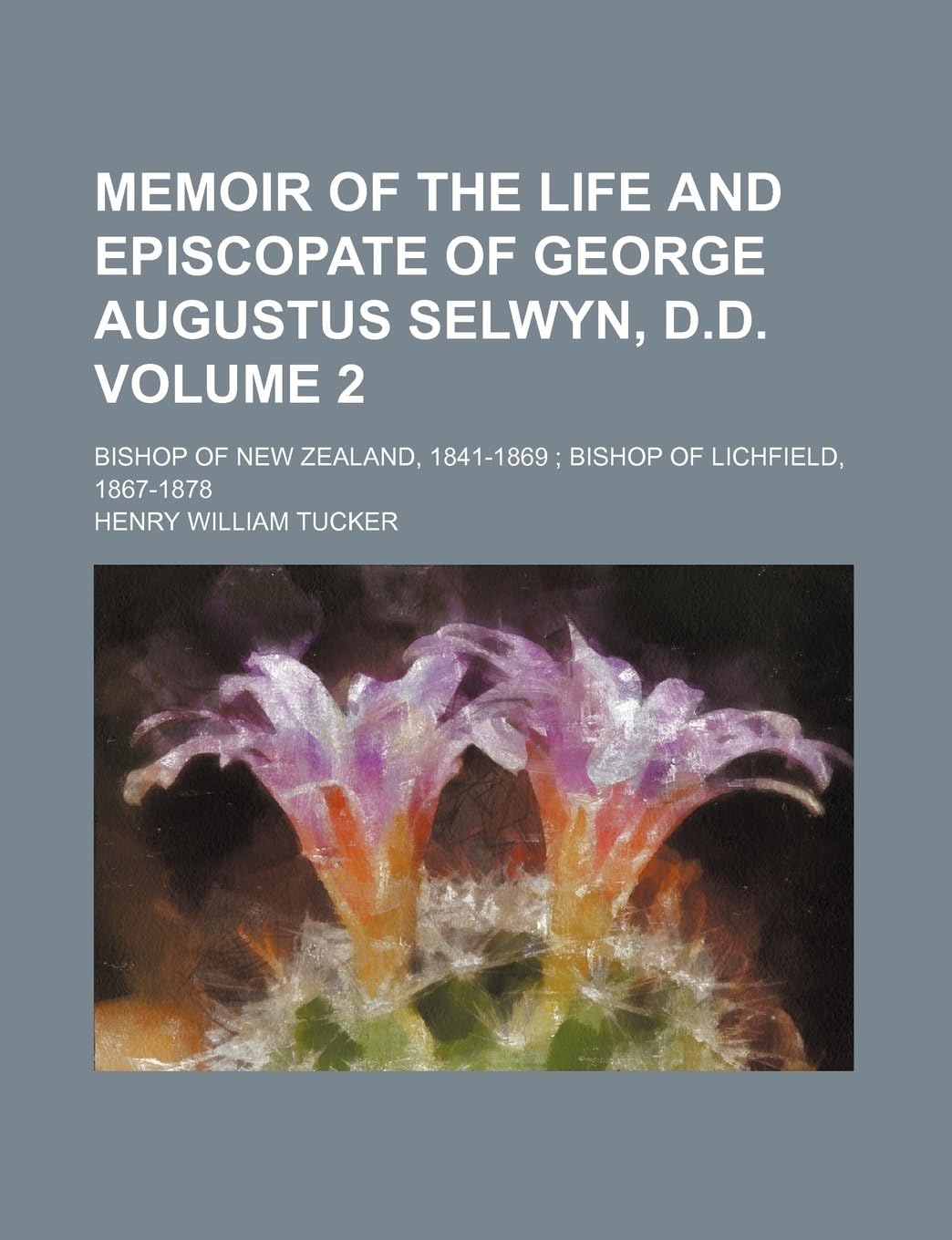 Memoir of the Life and Episcopate of George Augustus Selwyn, D.D. Volume 2; Bishop of New Zealand, 1841-1869 Bishop of Lichfield, 1867-1878