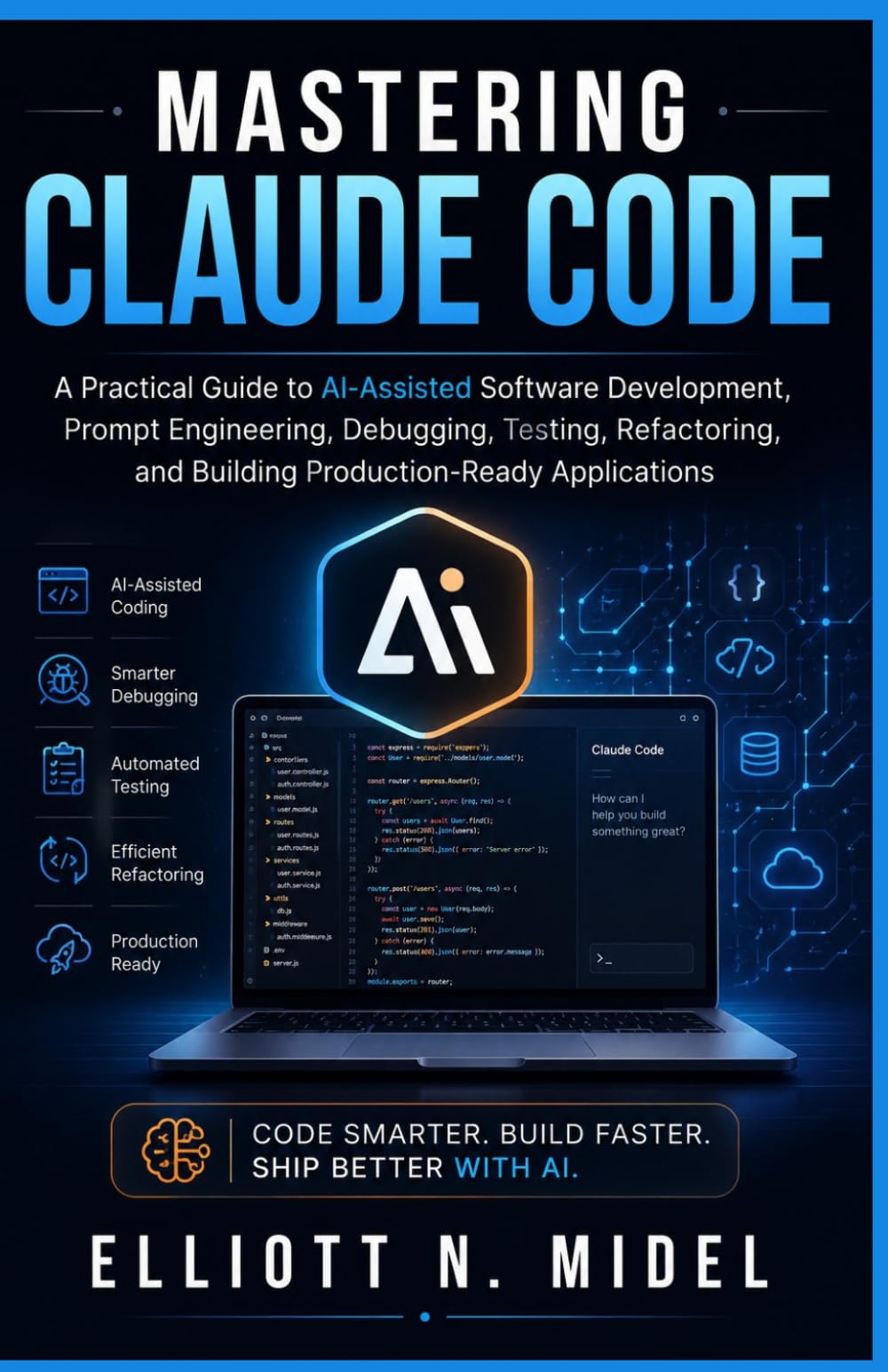 Mastering Claude Code: A Practical Guide to AI-Assisted Software Development, Prompt Engineering, Debugging, Testing, Refactoring, and Building Production-Ready Applications