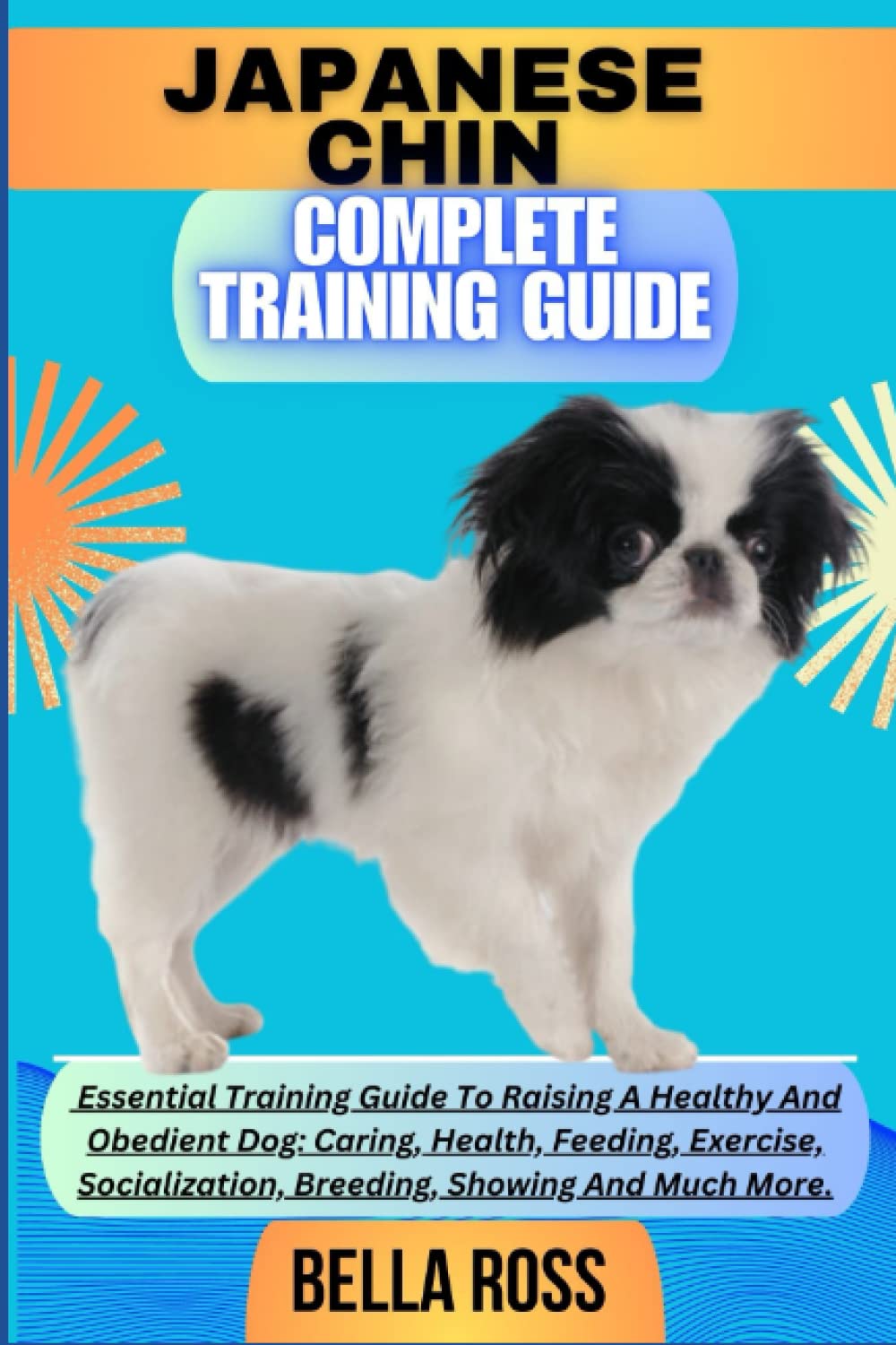 JAPANESE CHIN COMPLETE TRAINING GUIDE: Essential Training Guide To Raising A Healthy And Obedient Dog: Caring, Health, Feeding, Exercise, Socialization, Breeding, Showing And Much More.