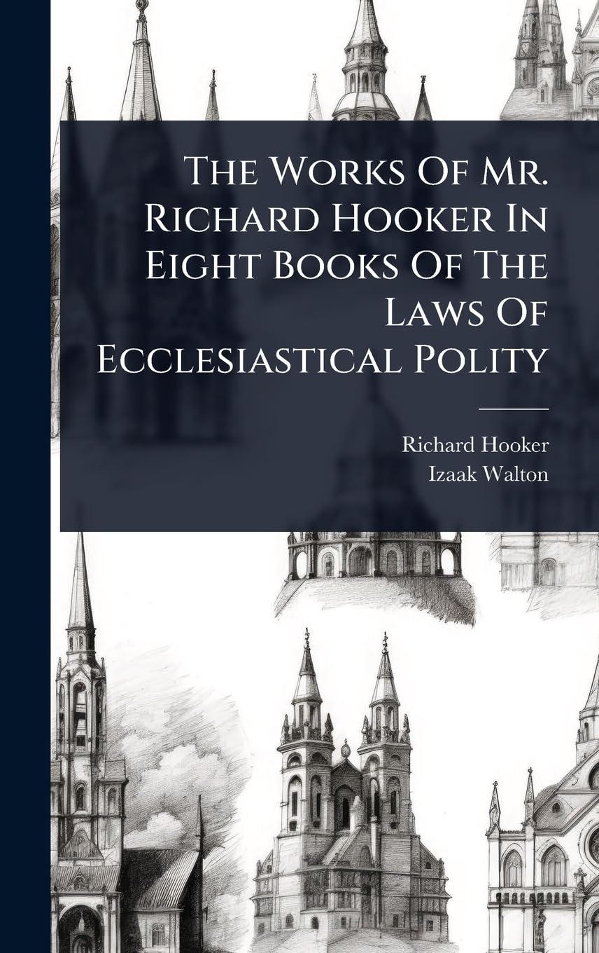 The Works Of Mr. Richard Hooker In Eight Books Of The Laws Of Ecclesiastical Polity