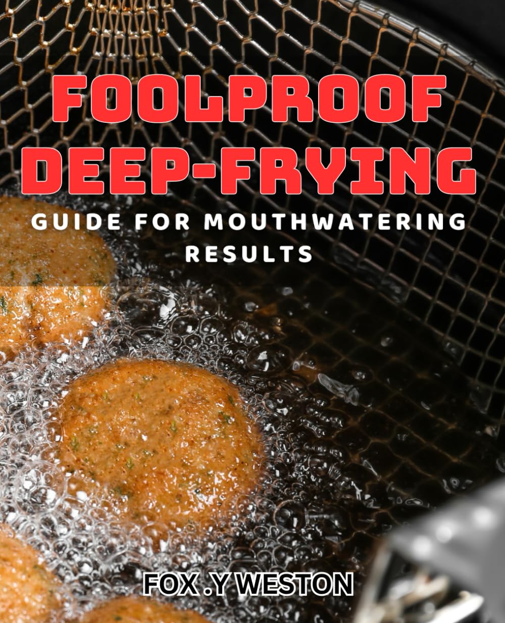 Foolproof Deep-Frying Guide for Mouthwatering Results: Master the Art of Deep-Frying with Proven Techniques for Delicious Dishes