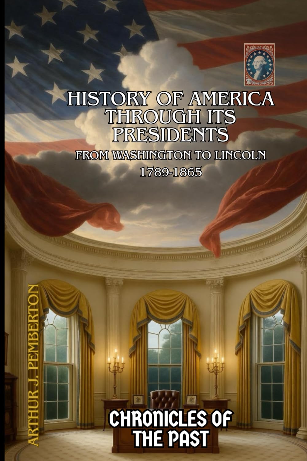 History of America Through Its Presidents: From Washington to Lincoln (1789–1865) (Chronicles of the Past)
