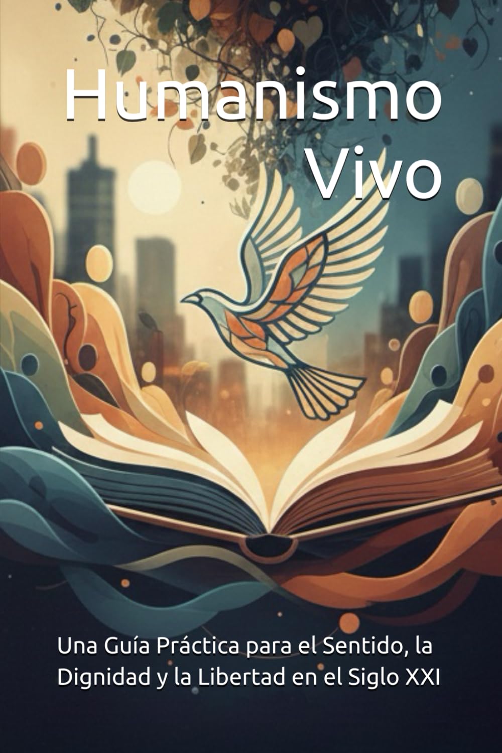 Humanismo Vivo: Una Guía Práctica para el Sentido, la Dignidad y la Libertad en el Siglo XXI