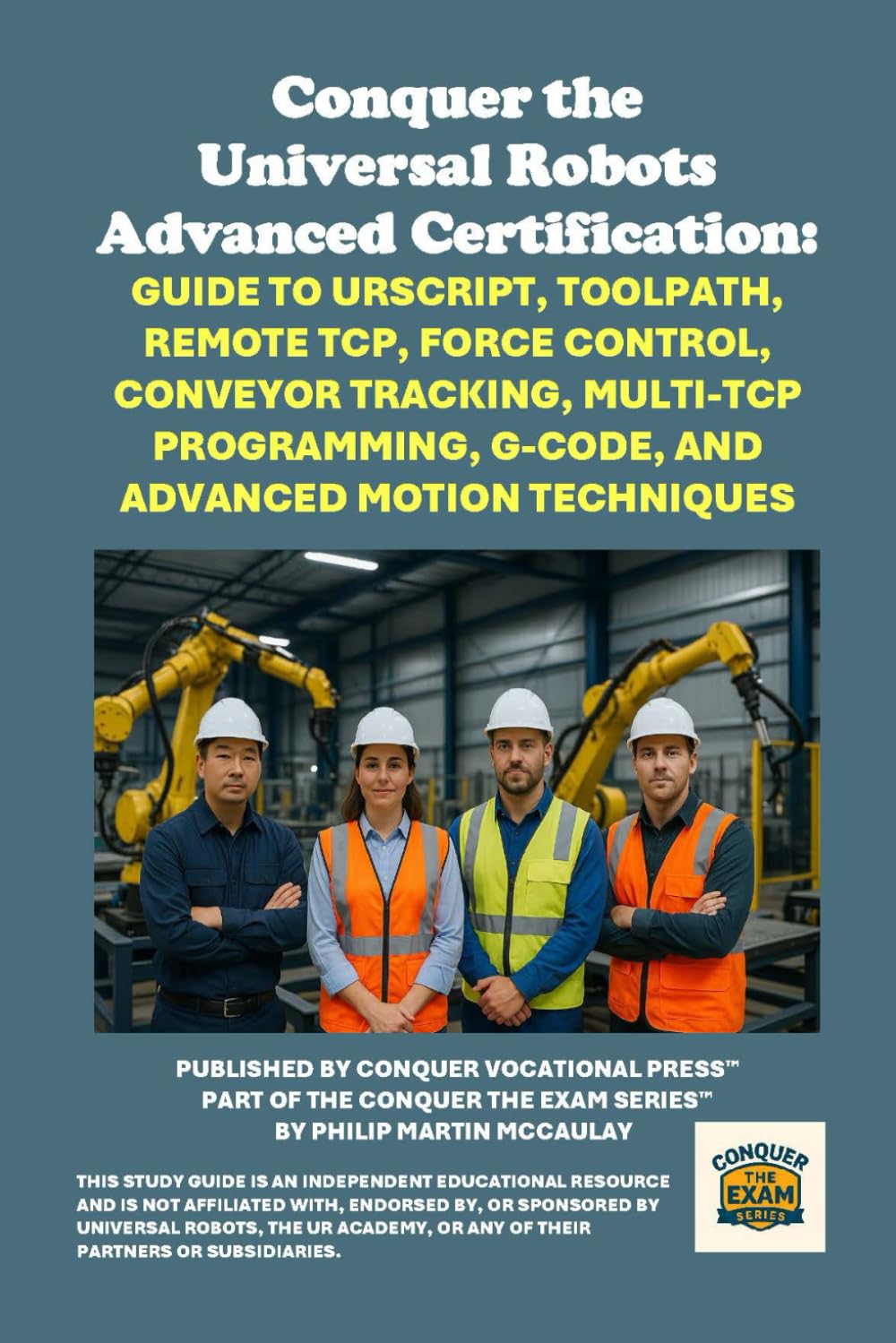 Conquer the Universal Robots Advanced Certification: Guide to URScript, Toolpath, Remote TCP, Force Control, Conveyor Tracking, Multi-TCP Programming, ... the Robotics Certification Exams Series)
