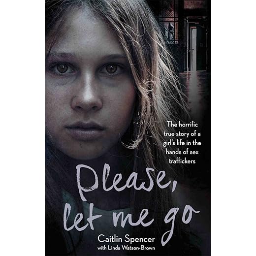 Please, Let Me Go: The Horrific True Story of a Girl's Life In The Hands of Sex Traffickers