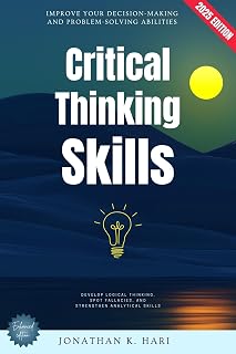 Critical Thinking Skills:: Improve Your Decision-Making and Problem-Solving Abilities (Develop Logical Thinking, Spot Fallacies, and Strengthen Analytical Skills)