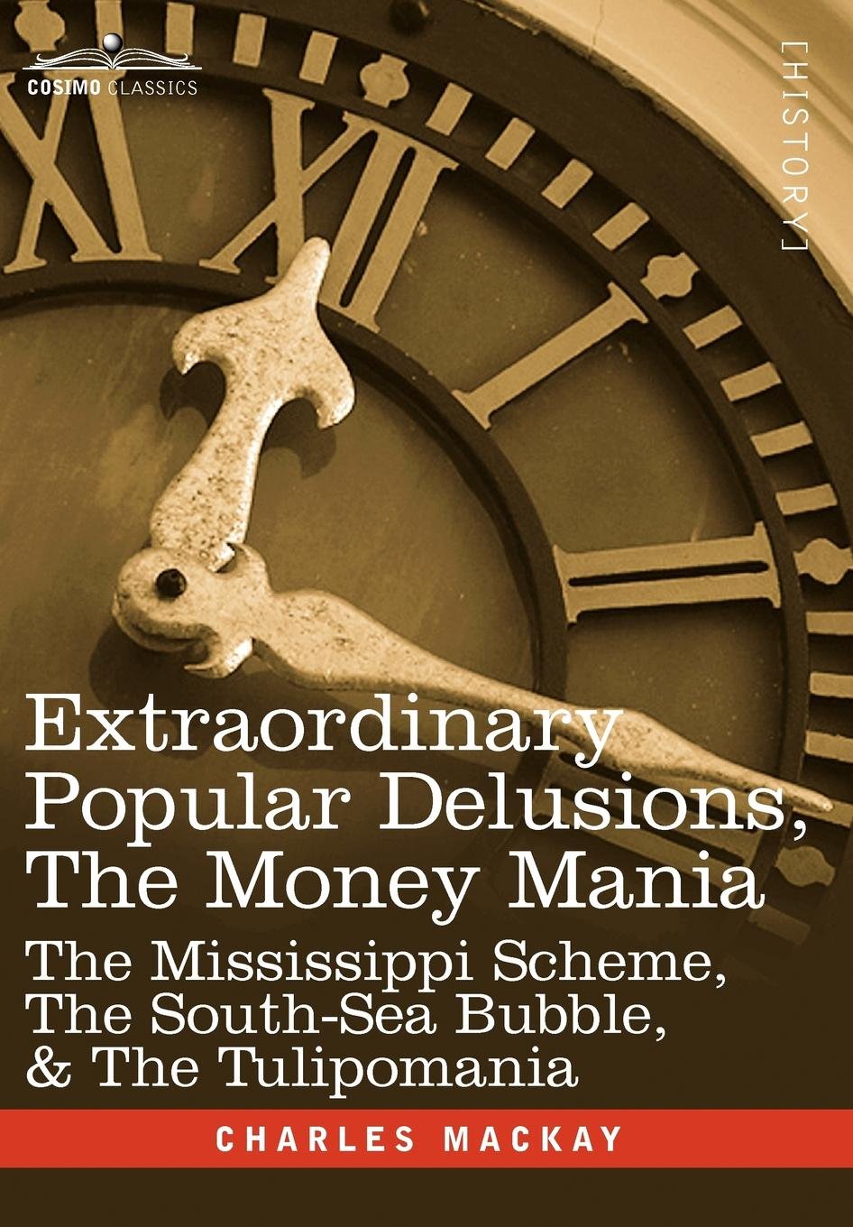 Extraordinary Popular Delusions, the Money Mania: The Mississippi Scheme, the South-Sea Bubble, & the Tulipomania