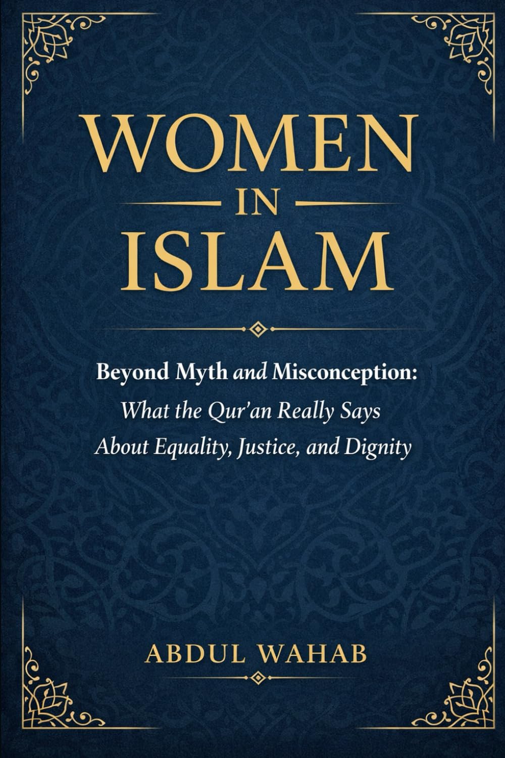 Women in Islam: Beyond Myth and Misconception: What the Qur’an Really Says About Equality, Justice, and Dignity
