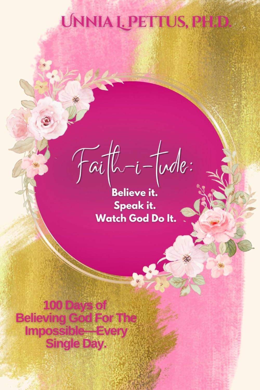 Faith-i-tude: Believe it. Speak it. Watch God Do It.: 100 Days of Believing God For The Impossible—Every Single Day.