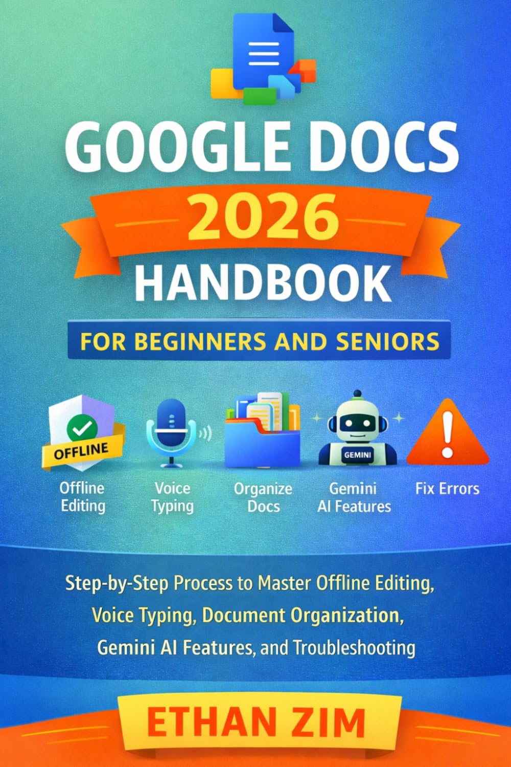 Google Docs 2026 Handbook for Beginners and Seniors: Step-by-Step Process to Master Offline Editing, Voice Typing, Document Organization, Gemini AI Features, and Troubleshooting