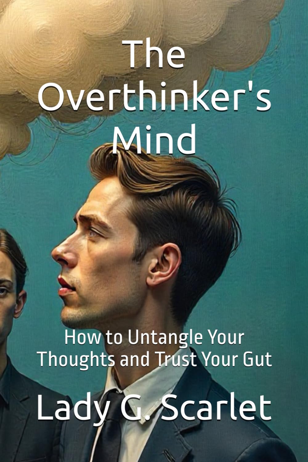 The Overthinker's Mind: How to Untangle Your Thoughts and Trust Your Gut
