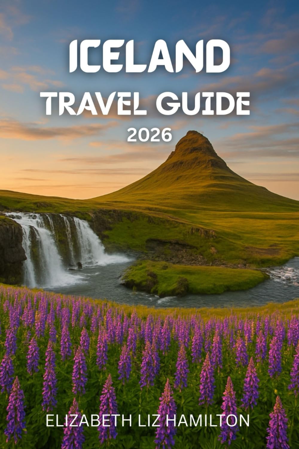 ICELAND TRAVEL GUIDE 2026: Your Complete Guide to Exploring, Experiencing, and Enjoying [Destination] in 2026