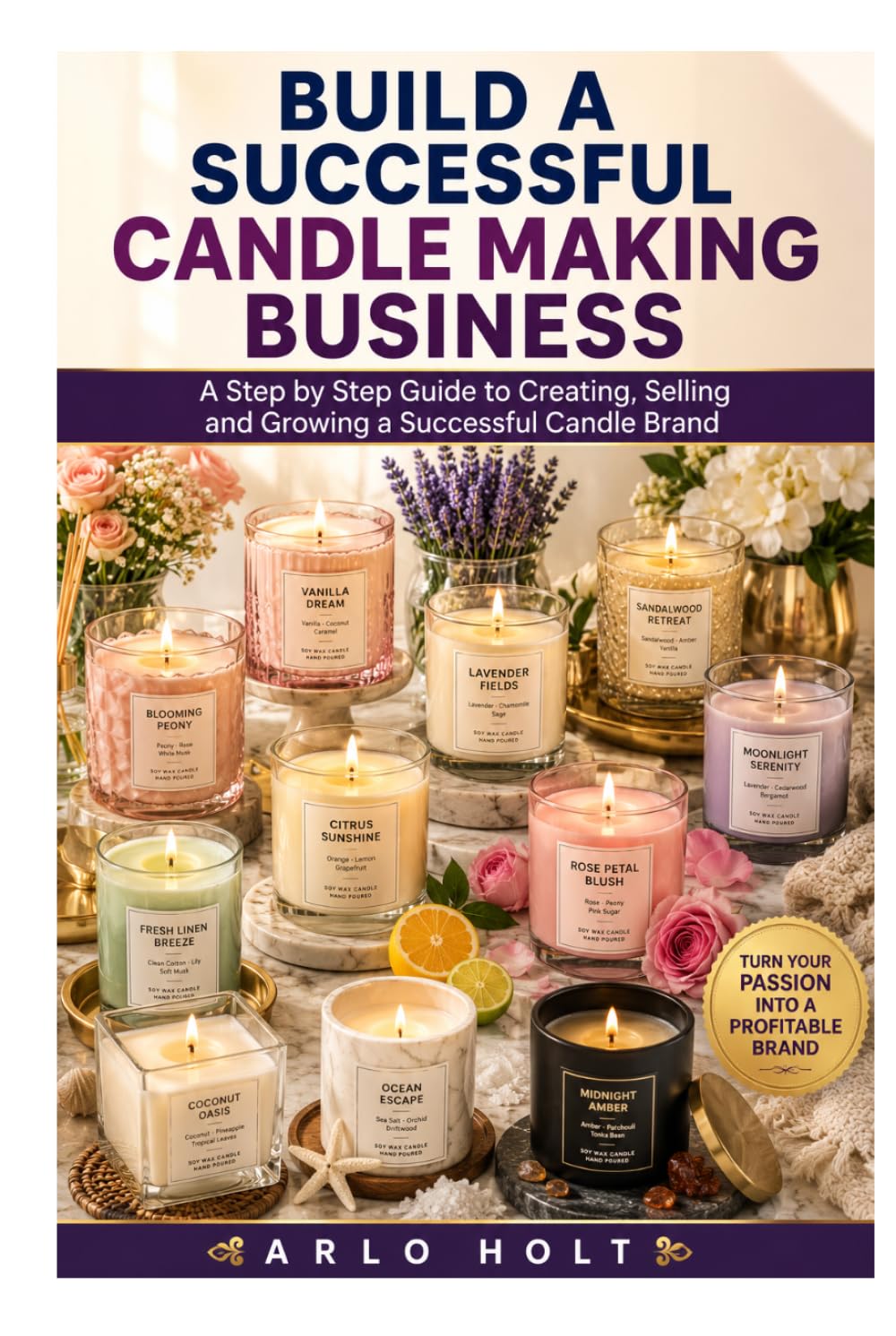 Build a Successful Candle Making Business: A Step by Step Guide to Creating, Selling and Growing a Successful Candle Brand (Creative Pursuits Library)