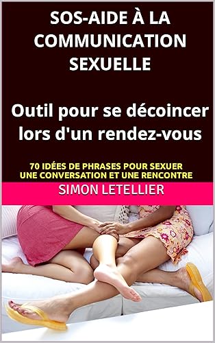 SOS-Aide à la Communication sexuelle : outil pour se décoincer lors d'un rendez-vous amoureux: 70 idées de phrases pour sexuer une conversation et une rencontre