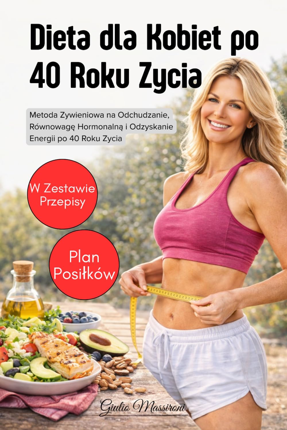 Dieta dla Kobiet po 40 Roku Zycia: Metoda Zywieniowa na Odchudzanie, Równowagę Hormonalną i Odzyskanie Energii po 40 Roku Zycia