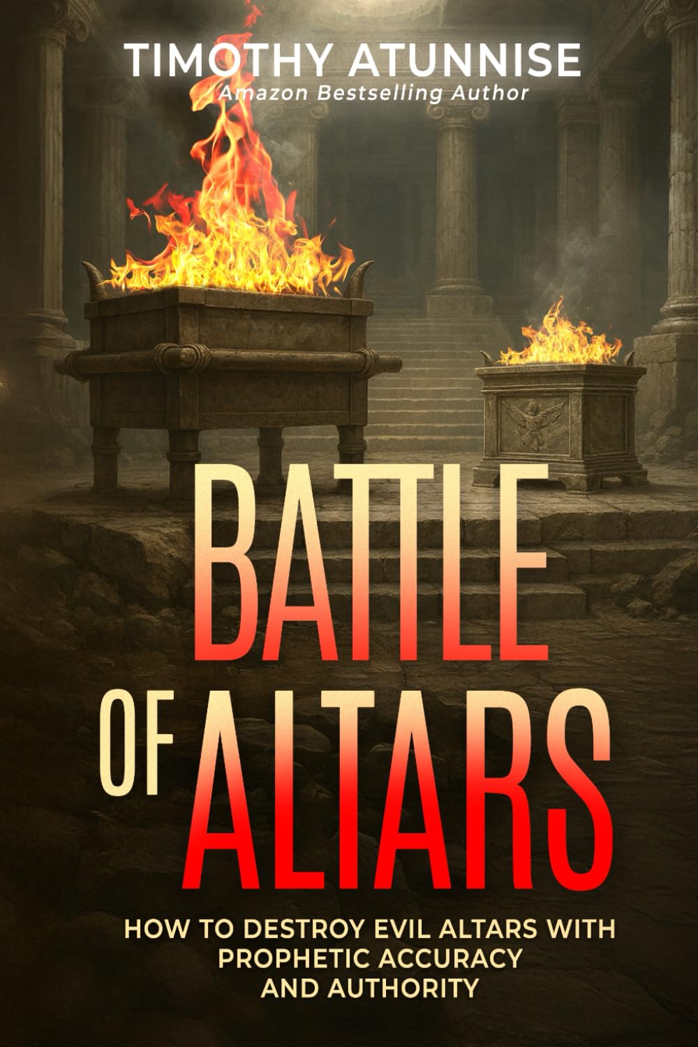 The Battle of Altars: How to Destroy Evil Altars with Prophetic Accuracy and Authority