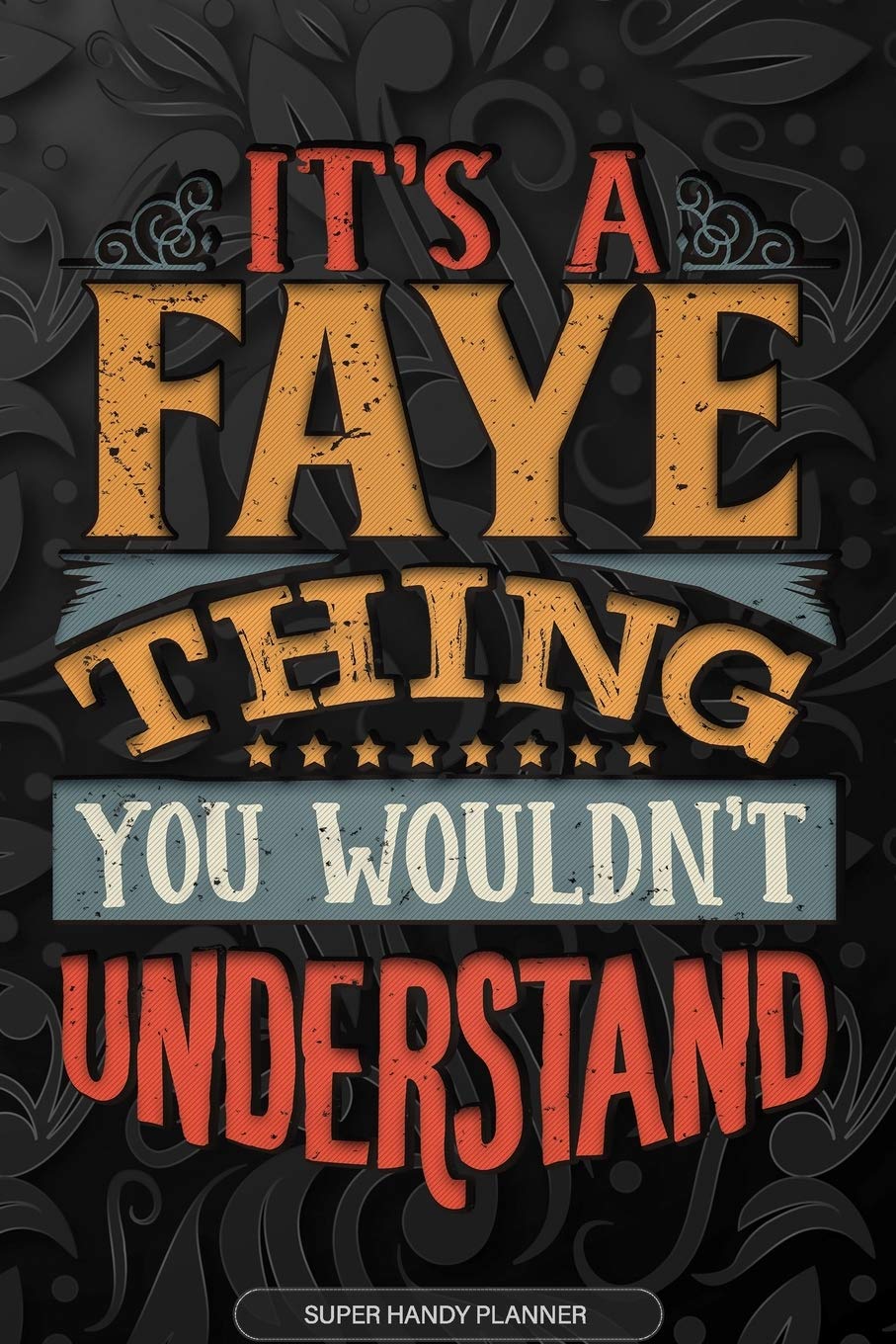 It's A Faye Thing You Wouldn't Understand: Faye Name Planner With Notebook Journal Calendar Personal Goals Password Manager & Much More, Perfect Gift For Faye