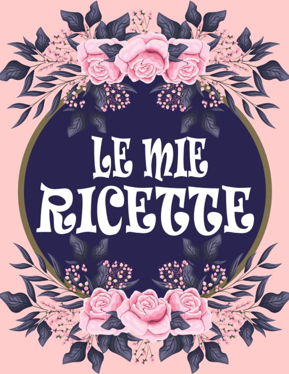 Le Mie Ricette: Quaderno Per Ricette Per Annotare Fino a 100 Preparazioni Con Indice. Il Grande Libro Della Cucina. Utilizzabile Per Ricette Dolci (Italian Edition)