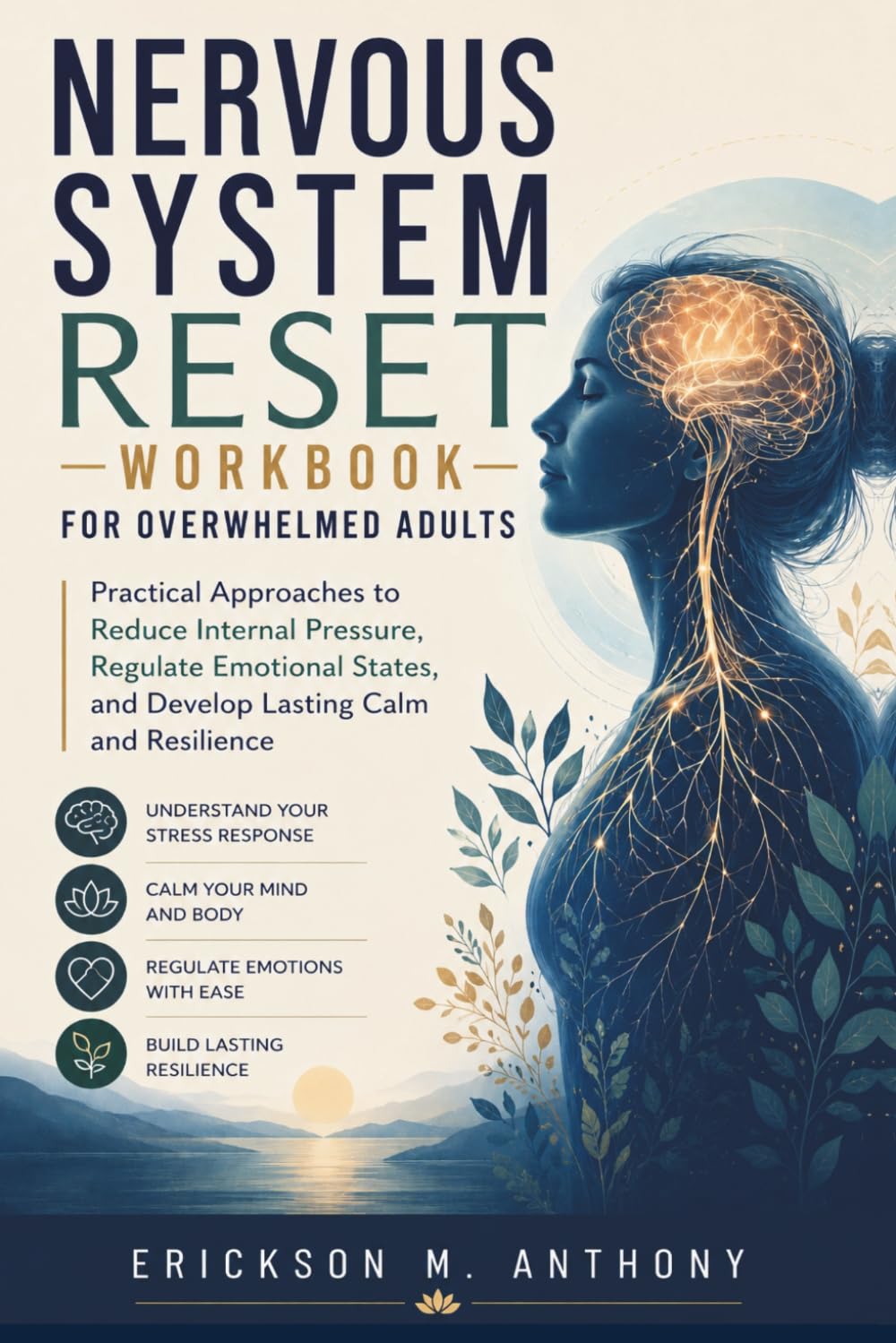 NERVOUS SYSTEM RESET WORKBOOK FOR OVERWHELMED ADULTS: Practical Approaches to Reduce Internal Pressure, Regulate Emotional States, and Develop Lasting Calm and Resilience