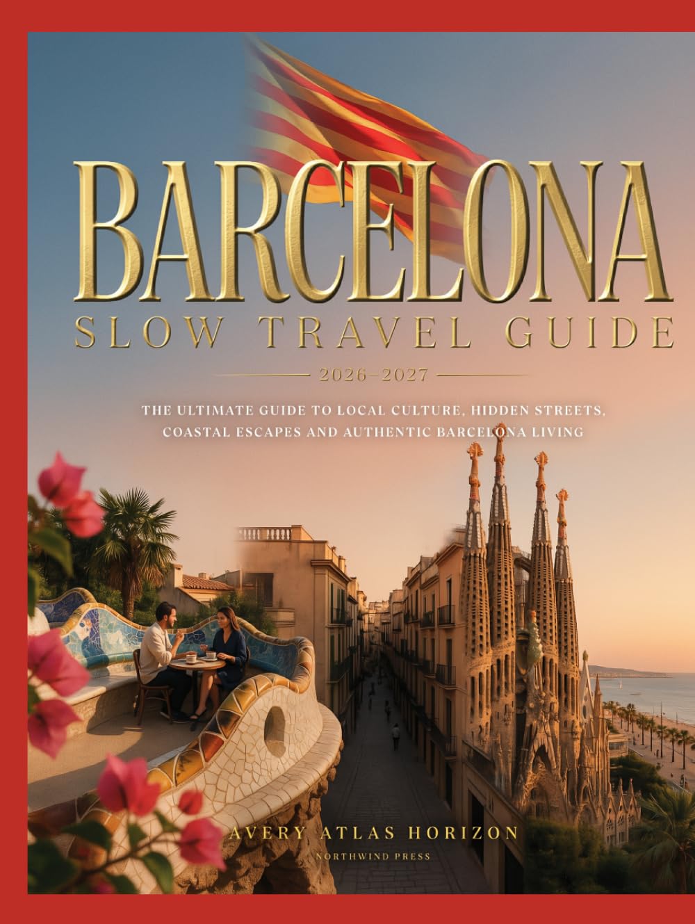 BARCELONA SLOW TRAVEL GUIDE 2026–2027: THE ULTIMATE GUIDE TO LOCAL CULTURE, HIDDEN STREETS, COASTAL ESCAPES AND AUTHENTIC BARCELONA LIVING