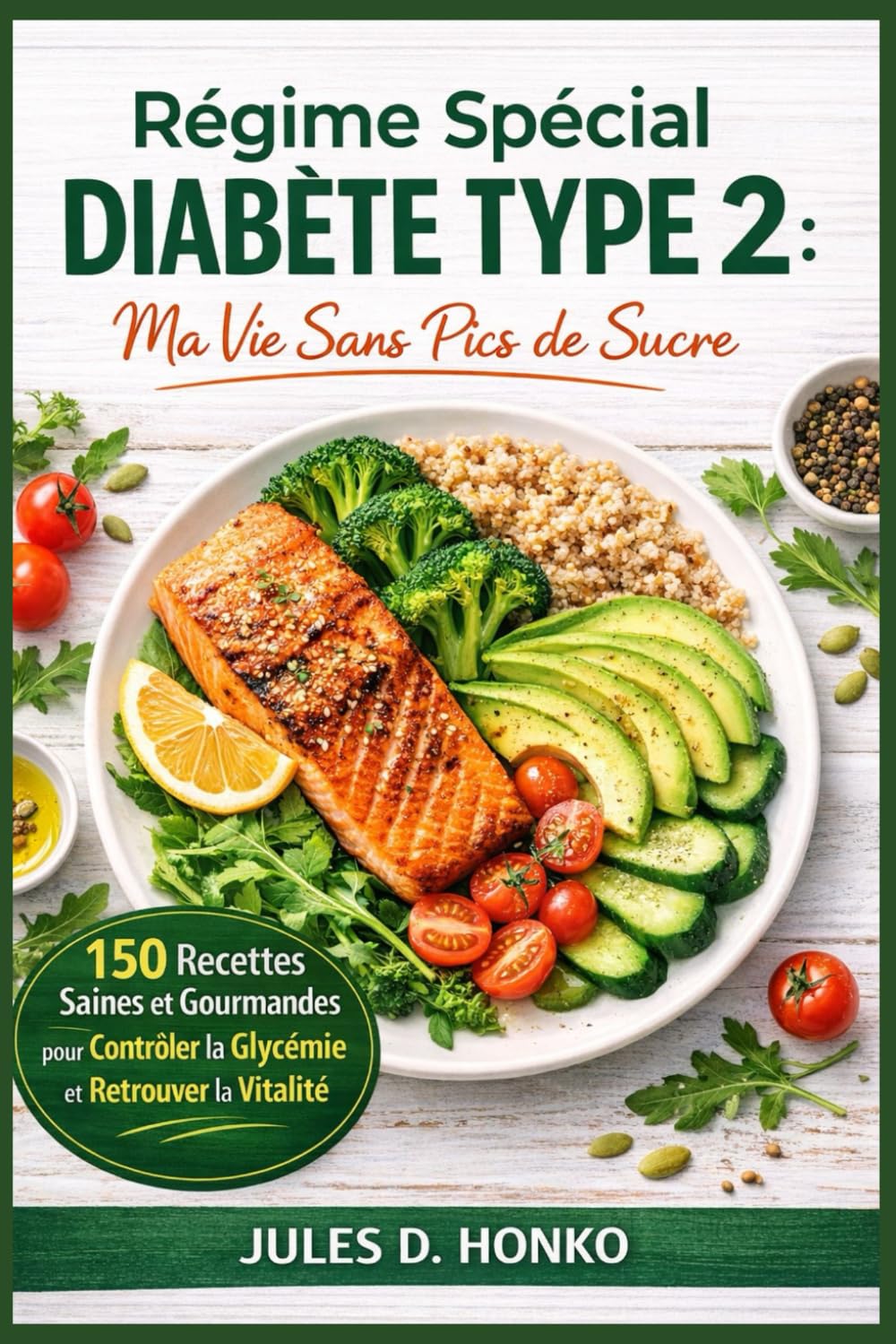 Régime Spécial Diabète Type 2: "Ma Vie Sans Pics de Sucre" ; 150 Recettes Saines et Gourmandes pour Contrôler la Glycémie et Retrouver la Vitalité