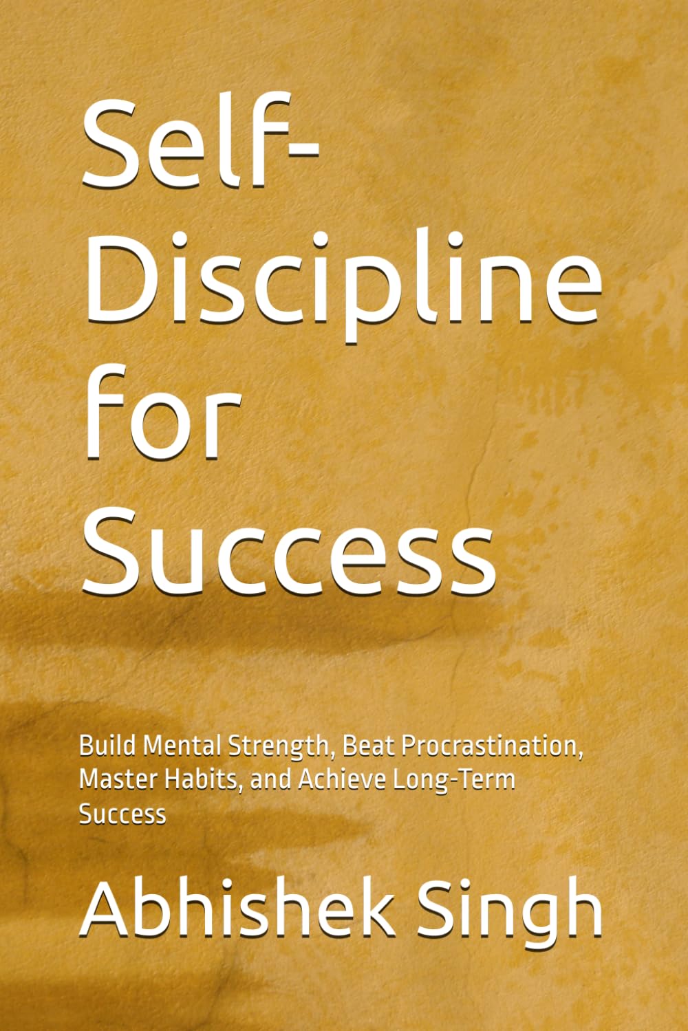 Self-Discipline for Success: Build Mental Strength, Beat Procrastination, Master Habits, and Achieve Long-Term Success