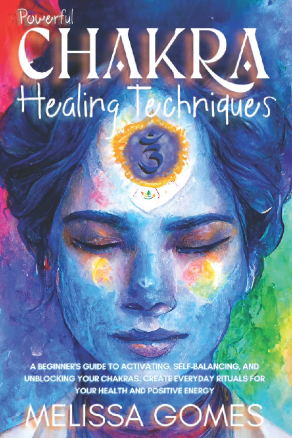 Chakra Healing Techniques: A Beginner'S Guide To Activating, Self-Balancing, And Unblocking Your 7 Chakras. Everyday Crystals And Meditation Rituals For Health And Positive Energy