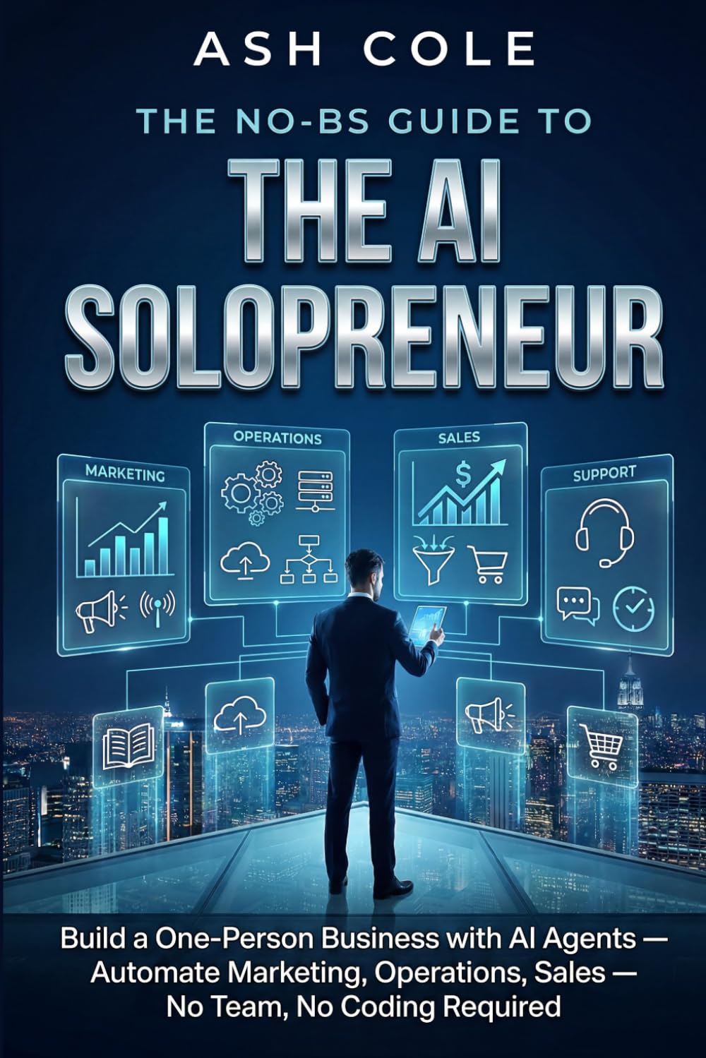 The No-BS Guide to the AI Solopreneur: Build a One-Person Business with AI Agents — Automate Marketing, Operations, Sales — No Team, No Coding Required (The No-BS AI Playbooks)